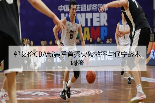 郭艾伦CBA新赛季首秀突破效率与辽宁战术调整