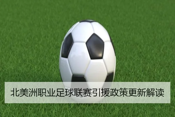 北美洲职业足球联赛引援政策更新解读
